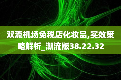 双流机场免税店化妆品,实效策略解析_潮流版38.22.32