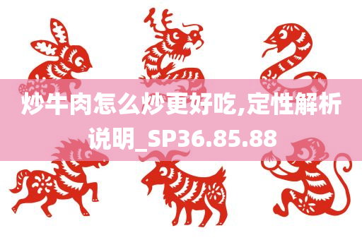 炒牛肉怎么炒更好吃,定性解析说明_SP36.85.88