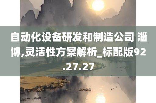 自动化设备研发和制造公司 淄博,灵活性方案解析_标配版92.27.27