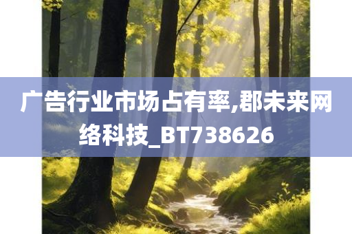 广告行业市场占有率,郡未来网络科技_BT738626