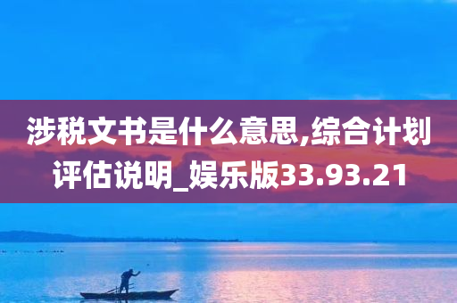 涉税文书是什么意思,综合计划评估说明_娱乐版33.93.21