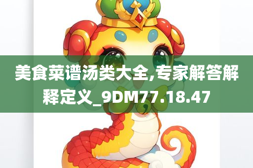 美食菜谱汤类大全,专家解答解释定义_9DM77.18.47