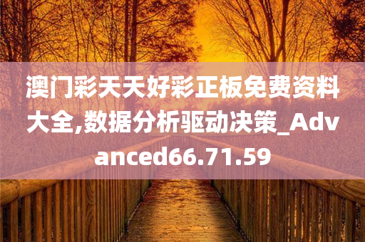 澳门彩天天好彩正板免费资料大全,数据分析驱动决策_Advanced66.71.59