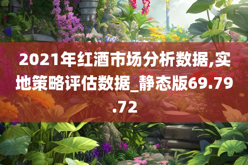 2021年红酒市场分析数据,实地策略评估数据_静态版69.79.72