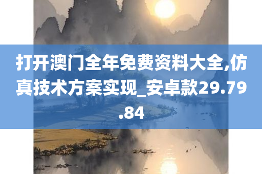 打开澳门全年免费资料大全,仿真技术方案实现_安卓款29.79.84