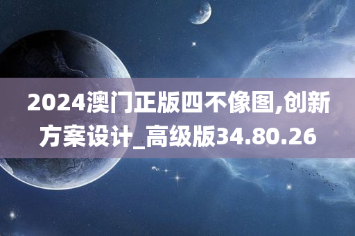 2024澳门正版四不像图,创新方案设计_高级版34.80.26