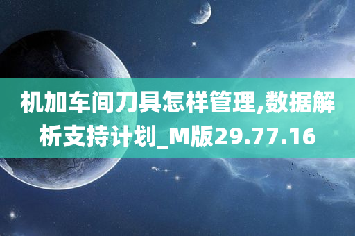 机加车间刀具怎样管理,数据解析支持计划_M版29.77.16