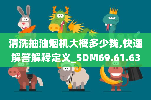 清洗抽油烟机大概多少钱,快速解答解释定义_5DM69.61.63