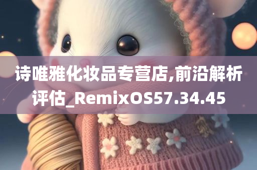 诗唯雅化妆品专营店,前沿解析评估_RemixOS57.34.45