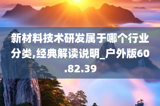 新材料技术研发属于哪个行业分类,经典解读说明_户外版60.82.39