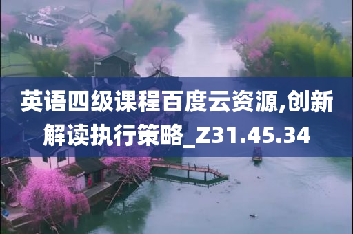 英语四级课程百度云资源,创新解读执行策略_Z31.45.34