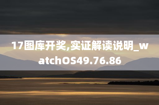 17图库开奖,实证解读说明_watchOS49.76.86