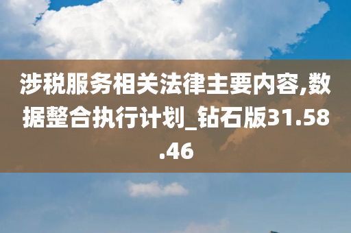 涉税服务相关法律主要内容,数据整合执行计划_钻石版31.58.46