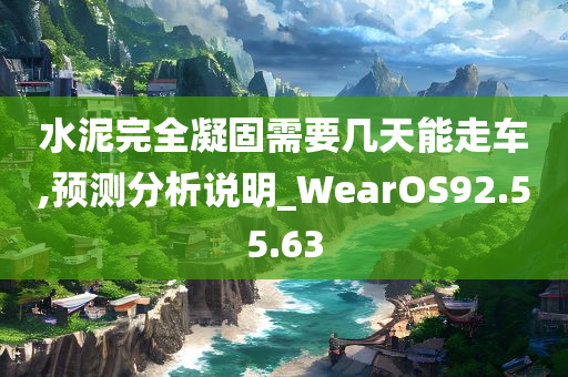 水泥完全凝固需要几天能走车,预测分析说明_WearOS92.55.63