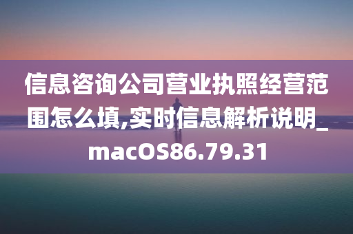 信息咨询公司营业执照经营范围怎么填,实时信息解析说明_macOS86.79.31