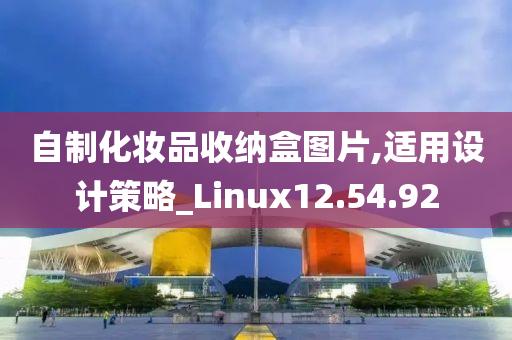 自制化妆品收纳盒图片,适用设计策略_Linux12.54.92