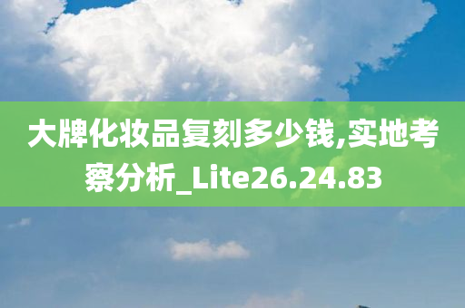 大牌化妆品复刻多少钱,实地考察分析_Lite26.24.83