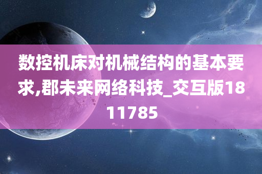 数控机床对机械结构的基本要求,郡未来网络科技_交互版1811785