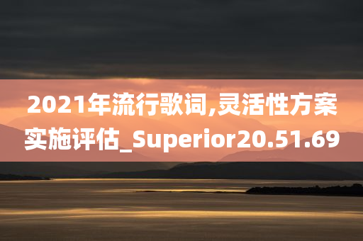 2021年流行歌词,灵活性方案实施评估_Superior20.51.69