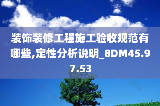 装饰装修工程施工验收规范有哪些,定性分析说明_8DM45.97.53