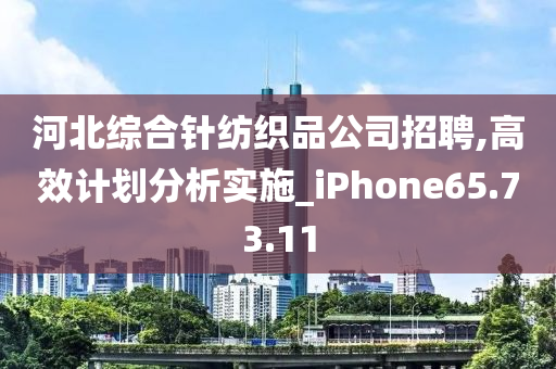 河北综合针纺织品公司招聘,高效计划分析实施_iPhone65.73.11