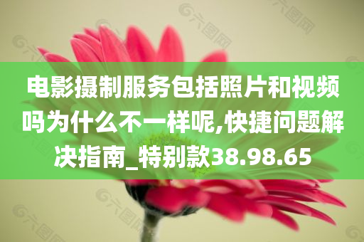 电影摄制服务包括照片和视频吗为什么不一样呢,快捷问题解决指南_特别款38.98.65