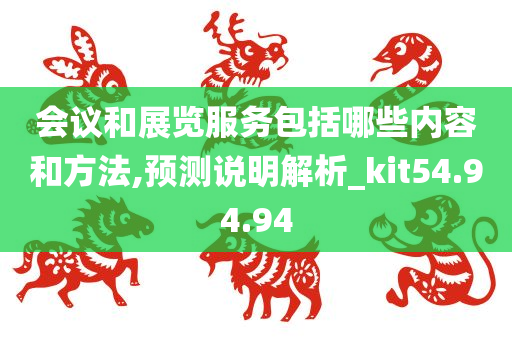 会议和展览服务包括哪些内容和方法,预测说明解析_kit54.94.94