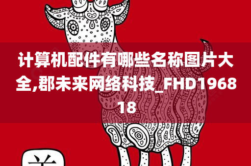 计算机配件有哪些名称图片大全,郡未来网络科技_FHD196818