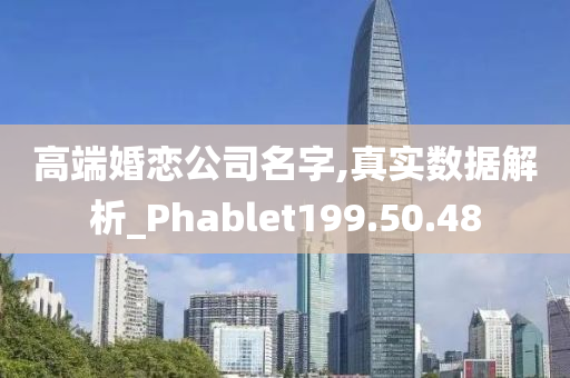 高端婚恋公司名字,真实数据解析_Phablet199.50.48