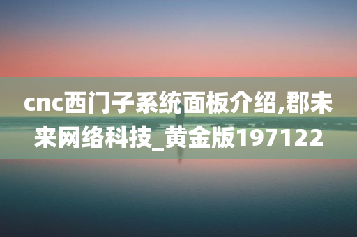 cnc西门子系统面板介绍,郡未来网络科技_黄金版197122