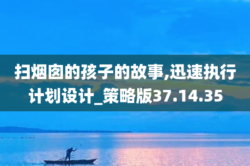 扫烟囱的孩子的故事,迅速执行计划设计_策略版37.14.35