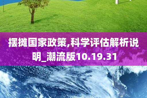 摆摊国家政策,科学评估解析说明_潮流版10.19.31