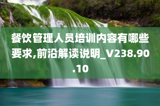 餐饮管理人员培训内容有哪些要求,前沿解读说明_V238.90.10