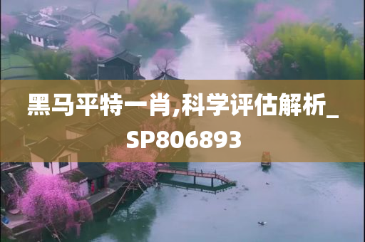 黑马平特一肖,科学评估解析_SP806893