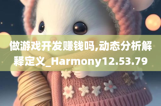 做游戏开发赚钱吗,动态分析解释定义_Harmony12.53.79