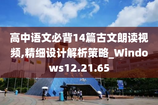 高中语文必背14篇古文朗读视频,精细设计解析策略_Windows12.21.65