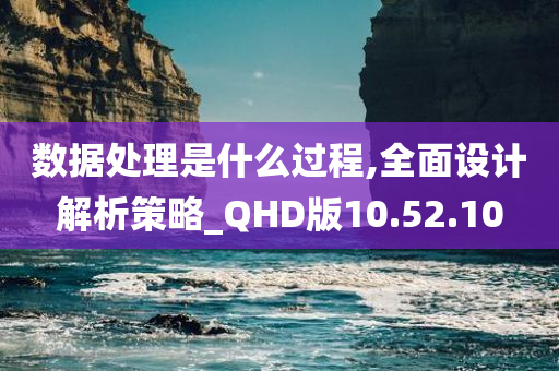 数据处理是什么过程,全面设计解析策略_QHD版10.52.10