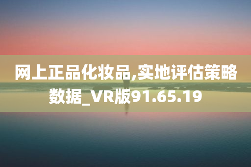 网上正品化妆品,实地评估策略数据_VR版91.65.19