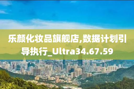 乐颜化妆品旗舰店,数据计划引导执行_Ultra34.67.59