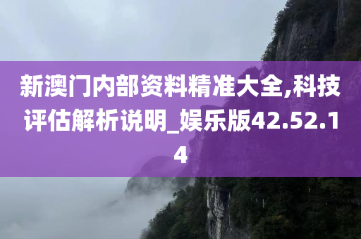 新澳门内部资料精准大全,科技评估解析说明_娱乐版42.52.14