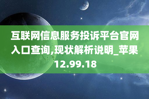 互联网信息服务投诉平台官网入口查询,现状解析说明_苹果12.99.18