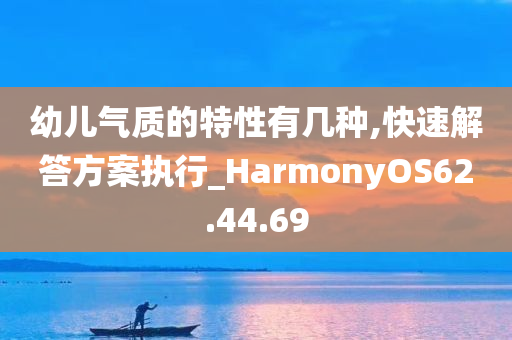 幼儿气质的特性有几种,快速解答方案执行_HarmonyOS62.44.69