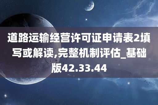 道路运输经营许可证申请表2填写或解读,完整机制评估_基础版42.33.44