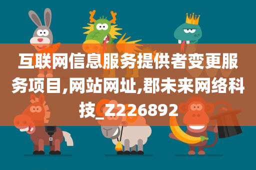 互联网信息服务提供者变更服务项目,网站网址,郡未来网络科技_Z226892