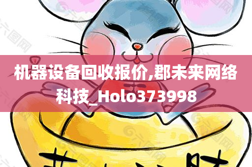 机器设备回收报价,郡未来网络科技_Holo373998