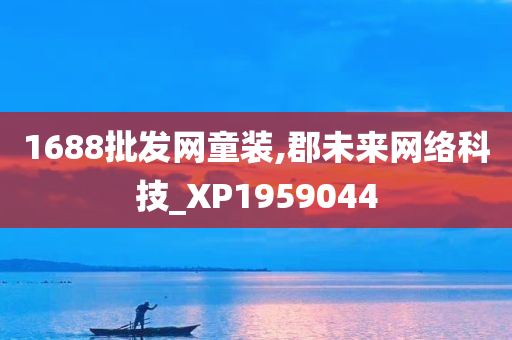 1688批发网童装,郡未来网络科技_XP1959044