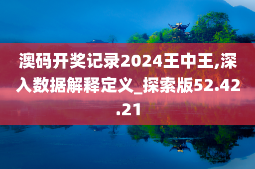 澳码开奖记录2024王中王,深入数据解释定义_探索版52.42.21