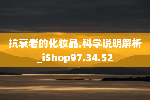 抗衰老的化妆品,科学说明解析_iShop97.34.52