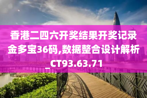 香港二四六开奖结果开奖记录金多宝36码,数据整合设计解析_CT93.63.71