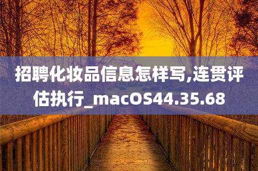 招聘化妆品信息怎样写,连贯评估执行_macOS44.35.68